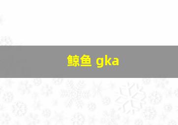 鲸鱼 gka